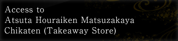 Access to Atsuta Houraiken Matsuzakaya Chikaten (Takeaway Store)