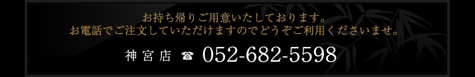 神宮店
052-682-5598
お持ち帰りご用意いたしております。
お電話でご注文していただけますのでどうぞご利用くださいませ。